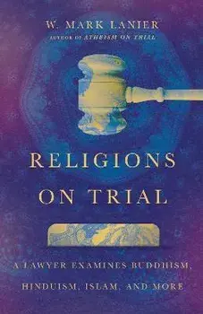 Religions on Trial: A Lawyer Examines Buddhism, Hinduism, Islam, and More, Paperback/W. Mark Lanier