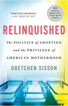 Relinquished: The Politics of Adoption and the Privilege of American Motherhood - Gretchen Sisson