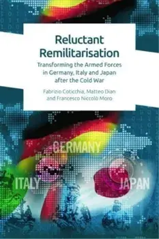 Reluctant Remilitarisation. Transforming the Armed Forces in Germany, Italy and Japan After the Cold War, Hardback/Francesco Moro