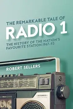 Remarkable Tale of Radio 1. The History of the Nation's Favourite Station, 1967-95, Hardback/Robert Sellers