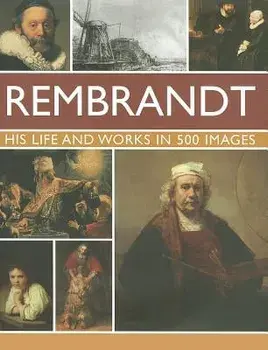 Rembrandt: His Lisfe & Works in 500 Images: A Study of the Artist, His Life and Context, with 500 Images, and a Gallery Showing 300 of His Most Iconic, Hardcover/Rosalind Ormiston