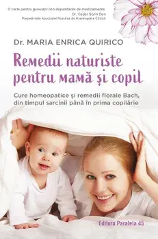 Remedii naturiste pentru mama si copil. Cure homeopatice si remedii florale Bach, din timpul sarcinii pana in prima copilarie/Maria Enrica Quirico