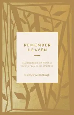Remember Heaven: Meditations on the World to Come for Life in the Meantime - Matthew Mccullough