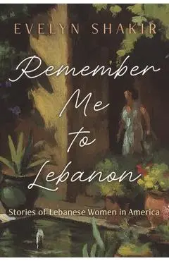 Remember Me to Lebanon: Stories of Lebanese Women in America - Evelyn Shakir