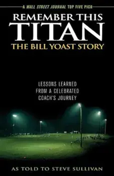 Remember This Titan: The Bill Yoast Story: Lessons Learned from a Celebrated Coach's Journey, Paperback/Steve Sullivan