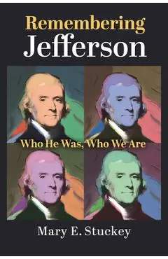 Remembering Jefferson: Who He Was, Who We Are - Mary E. Stuckey