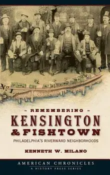 Remembering Kensington & Fishtown: Philadelphia's Riverward Neighborhoods, Hardcover/Kenneth W. Milano
