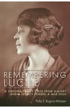 Remembering Lucile: A Virginia Family's Rise from Slavery and a Legacy Forged a Mile High - Polly E. Bugros Mclean