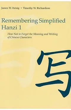 Remembering Simplified Hanzi 1: How Not to Forget the Meaning and Writing of Chinese Characters - James W. Heisig