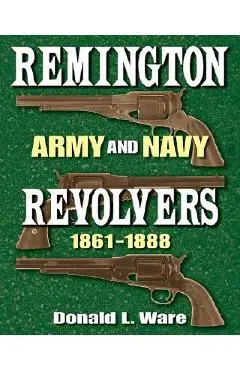 Remington Army and Navy Revolvers 1861-1888 - Donald L. Ware
