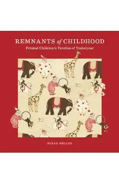 Remnants of Childhood: Printed Children's Textiles of Yesteryear - Susan Meller