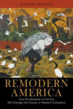 Remodern America: How the Renewal of the Arts Will Change the Course of Western Civilization, Paperback/Richard Bledsoe