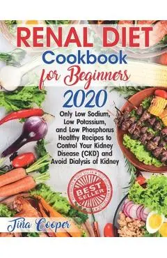 Renal Diet Cookbook for Beginners 2020: Only Low Sodium, Low Potassium, and Low Phosphorus Healthy Recipes to Control Your Kidney Disease (CKD) and Av - Tina Cooper