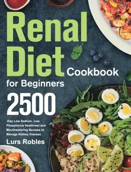 Renal Diet Cookbook for Beginners: 2500-Day Low Sodium, Low Phosphorus Healthiest and Mouthwatering Recipes to Manage Kidney Disease, Hardcover/Lurs Robles