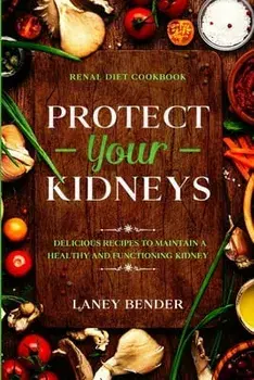 Renal Diet Cookbook: PROTECT YOUR KIDNEYS - Delicious Recipes To Maintain A Healthy and Functioning Kidney, Paperback/Laney Bender