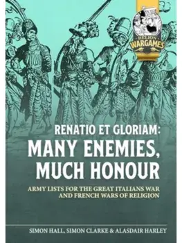 Renatio et Gloriam: Many Enemies, Much Honour. Army Lists for the Great Italian Wars and French Wars of Religion, Paperback/Simon Hall