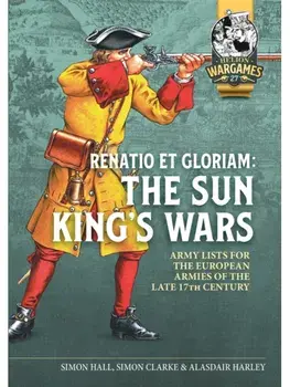 Renatio et Gloriam: The Sun King’s Wars. Army Lists for the European Armies of the late 17th Century, Paperback/Alasdair Harley