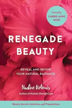 Renegade Beauty: Reveal and Revive Your Natural Radiance--Beauty Secrets, Solutions, and Preparations, Paperback/Nadine Artemis