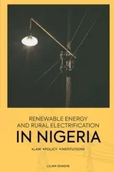 Renewable Energy and Rural Electrification in Nigeria: Law, Policy, Institutions, Paperback/Lilian Idiaghe