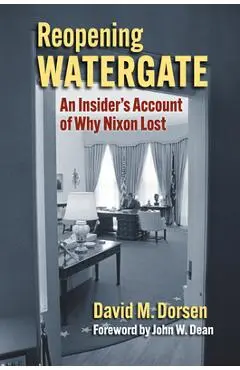 Reopening Watergate: An Insider's Account of Why Nixon Lost - David M. Dorsen