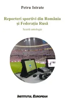 Reporteri sportivi din Romania si Federatia Rusa. Scurta antologie/Istrate, Petru