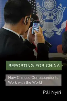 Reporting for China. How Chinese Correspondents Work with the World, Paperback/Pal Nyiri