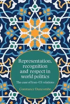 Representation, Recognition and Respect in World Politics. The Case of Iran-Us Relations, Paperback/Constance Duncombe