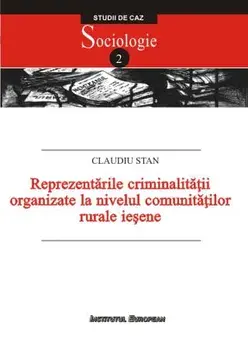 Reprezentarile criminalitatii organizate la nivelul comunitatilor rurale iesene. Studiu de caz. Sociologie/Claudiu Stan