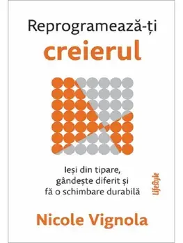 Reprogrameaza-ti creierul. Iesi din tipare, gandeste diferit si fa o schimbare durabila/Nicole Vignola