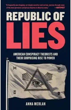 Republic of Lies: American Conspiracy Theorists and Their Surprising Rise to Power - Anna Merlan