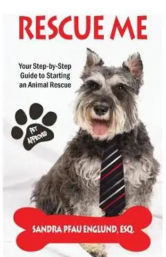 Rescue Me: Your Step-by-Step Guide to Starting an Animal Rescue - Sandra Pfau Englund