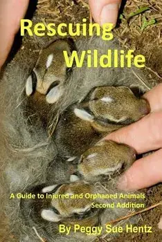Rescueing Wildlife: A Guide to Helping Injured & Orphaned Animals, Paperback/Peggy Sue Hentz