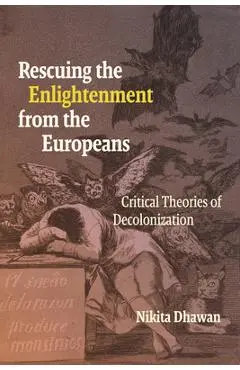 Rescuing the Enlightenment from the Europeans: Critical Theories of Decolonization - Nikita Dhawan