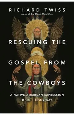 Rescuing the Gospel from the Cowboys: A Native American Expression of the Jesus Way - Richard Twiss