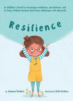 Resilience: A Book to Encourage Resilience, Persistence and to Help Children Bounce Back from Challenges and Adversity, Hardcover/Jayneen Sanders