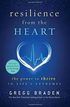 Resilience from the Heart: The Power to Thrive in Life's Extremes, Paperback/Gregg Braden
