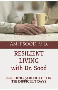 Resilient Living with Dr. Sood: Building Strength for the Difficult Days - Amit Sood Md