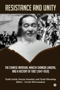 Resistance and Unity: The Chinese Invasion, Makchi Shangri Lhagyal, and A History of Tibet [1947-1959], Paperback/Tashi Gelek