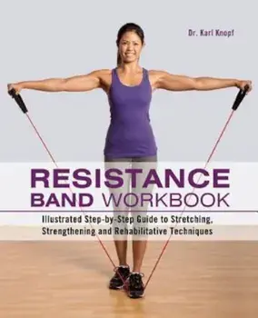 Resistance Band Workbook: Illustrated Step-By-Step Guide to Stretching, Strengthening and Rehabilitative Techniques, Paperback/Karl Knopf
