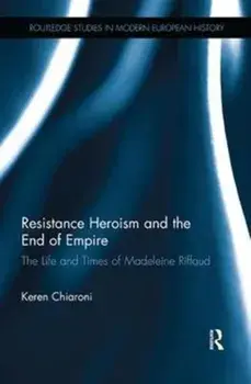 Resistance Heroism and the End of Empire. The Life and Times of Madeleine Riffaud, Paperback/Keren M. Chiaroni
