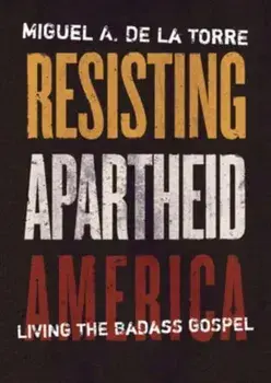 Resisting Apartheid America. Living the Badass Gospel, Hardback/Miguel A de la Torre