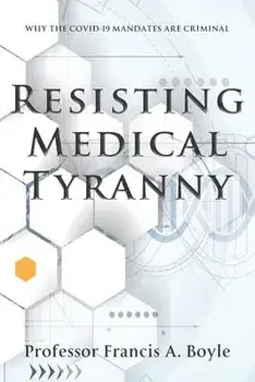 Resisting Medical Tyranny: Why the COVID-19 Mandates Are Criminal, Paperback/Francis A. Boyle