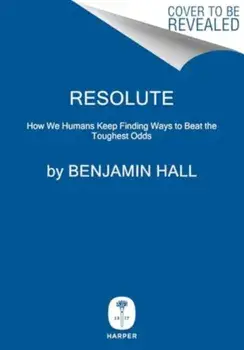 Resolute. How We Humans Keep Finding Ways to Beat the Toughest Odds, Hardback/Benjamin Hall