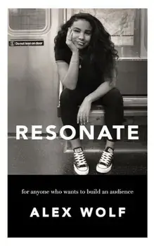 Resonate: For Anyone Who Wants to Build an Audience, Paperback/Alex Wolf