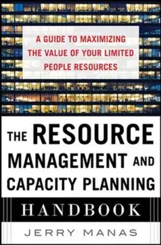 Resource Management and Capacity Planning Handbook: A Guide to Maximizing the Value of Your Limited People Resources, Hardback/Jerry Manas