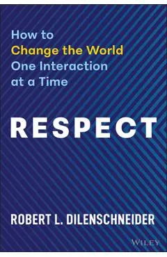 Respect: How to Change the World One Interaction at a Time - Robert Dilenschneider