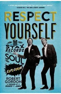 Respect Yourself: Stax Records and the Soul Explosion - Robert Gordon