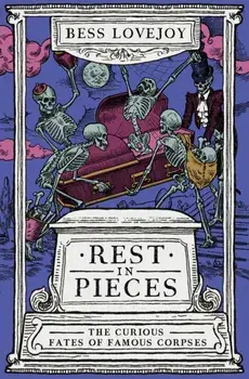 Rest in Pieces. The Curious Fates of Famous Corpses, Paperback/Bess Lovejoy