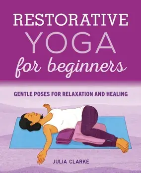 Restorative Yoga for Beginners: Gentle Poses for Relaxation and Healing, Paperback/Julia Clarke