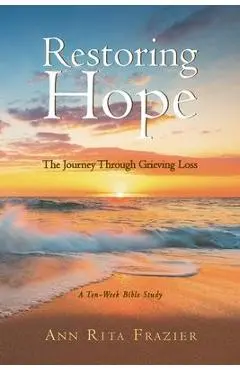 Restoring Hope: The Journey Through Grieving Loss: A Ten-Week Bible Study - Ann Rita Frazier